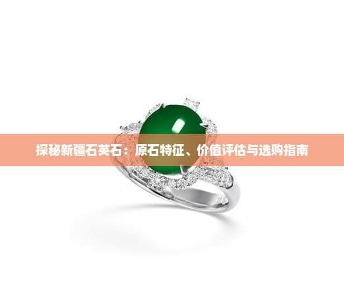 探秘新疆石英石：原石特征、价值评估与选购指南