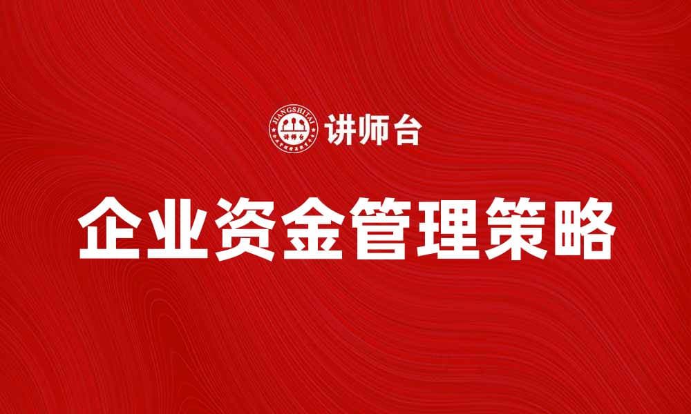 企业资金管理的最佳策略与实践分享