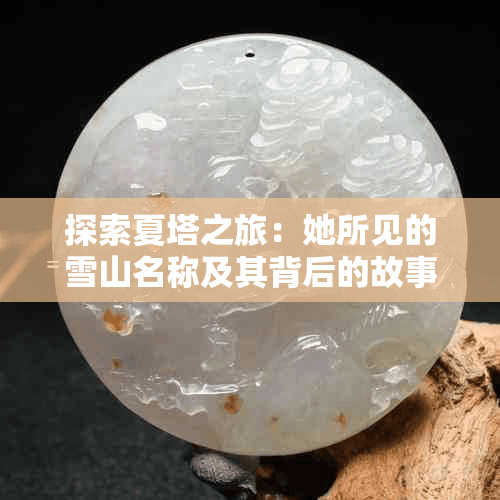 探索夏塔之旅：她所见的雪山名称及其背后的故事