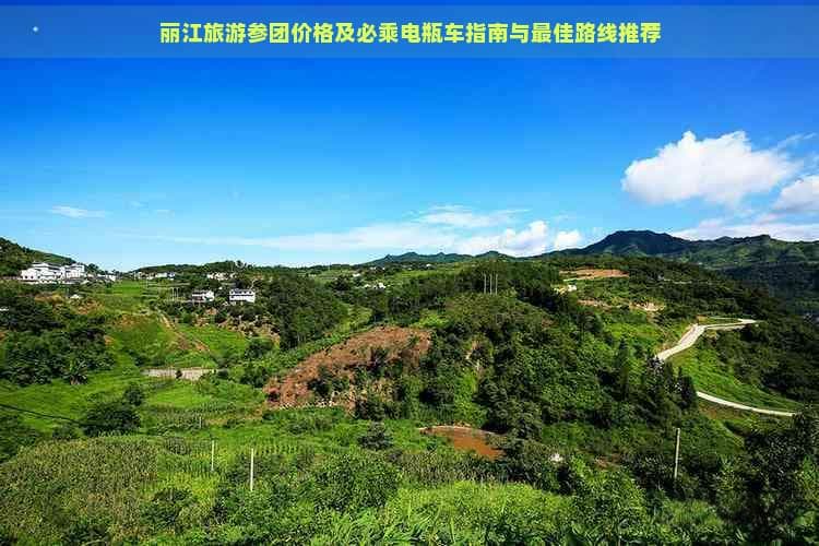 丽江旅游参团价格及必乘电瓶车指南与更佳路线推荐