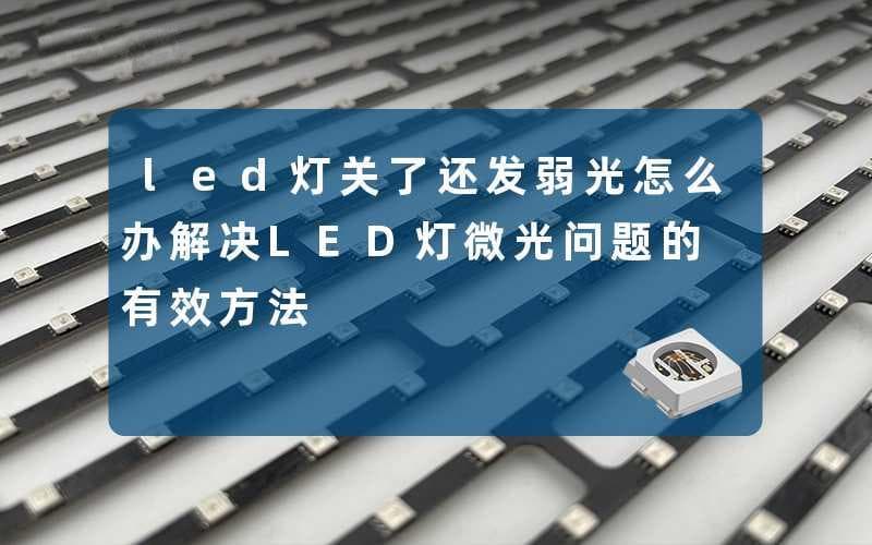 LED灯关了还发弱光怎么办？一文详解微光问题的成因与解决方案