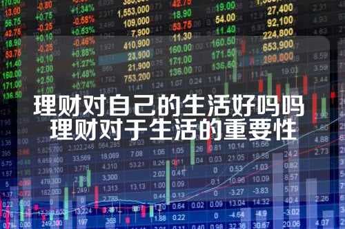 理财对自己的生活好吗吗 理财对于生活的重要性