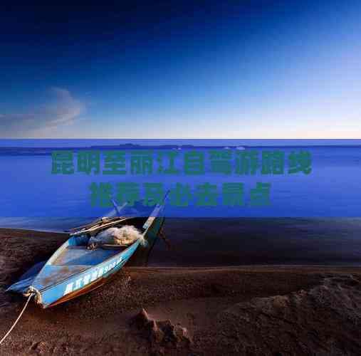 昆明至丽江自驾游路线推荐及必去景点