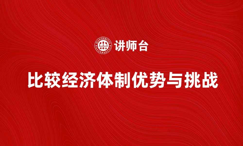 比较经济学：探索不同经济体制的优势与挑战