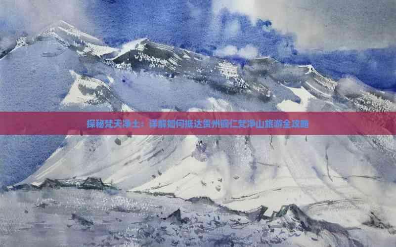 探秘梵天净土：详解如何抵达贵州铜仁梵净山旅游全攻略