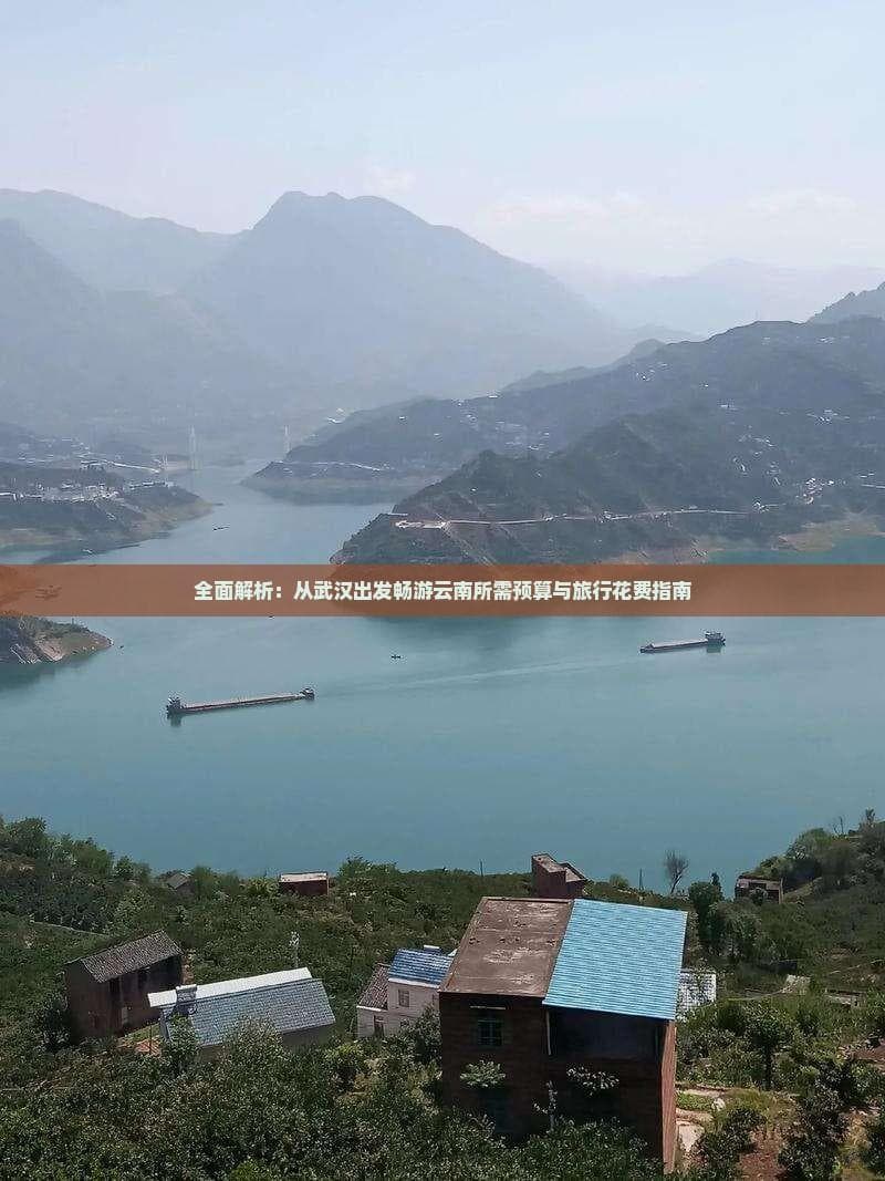全面解析：从武汉出发畅游云南所需预算与旅行花费指南