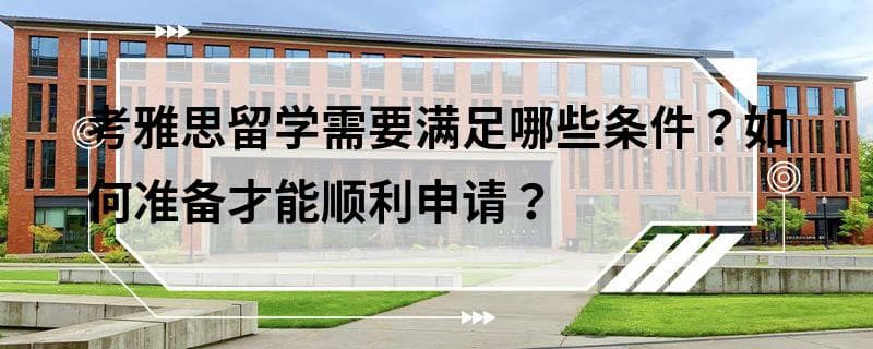考雅思留学需要满足哪些条件？如何准备才能顺利申请？