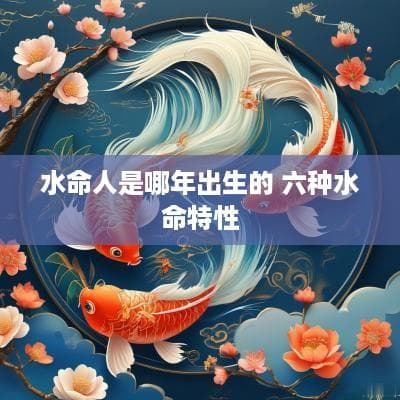 水命人是哪年出生的？六种水命特性全解析