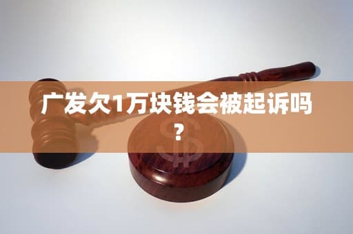 广发欠1万块钱会被起诉吗？
