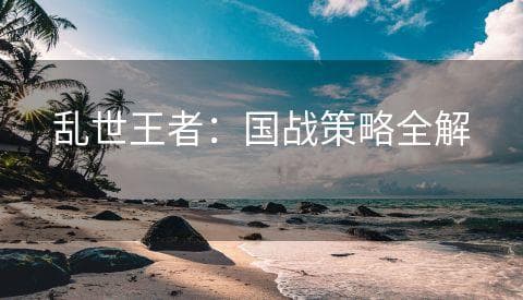乱世王者：国战策略全解析
