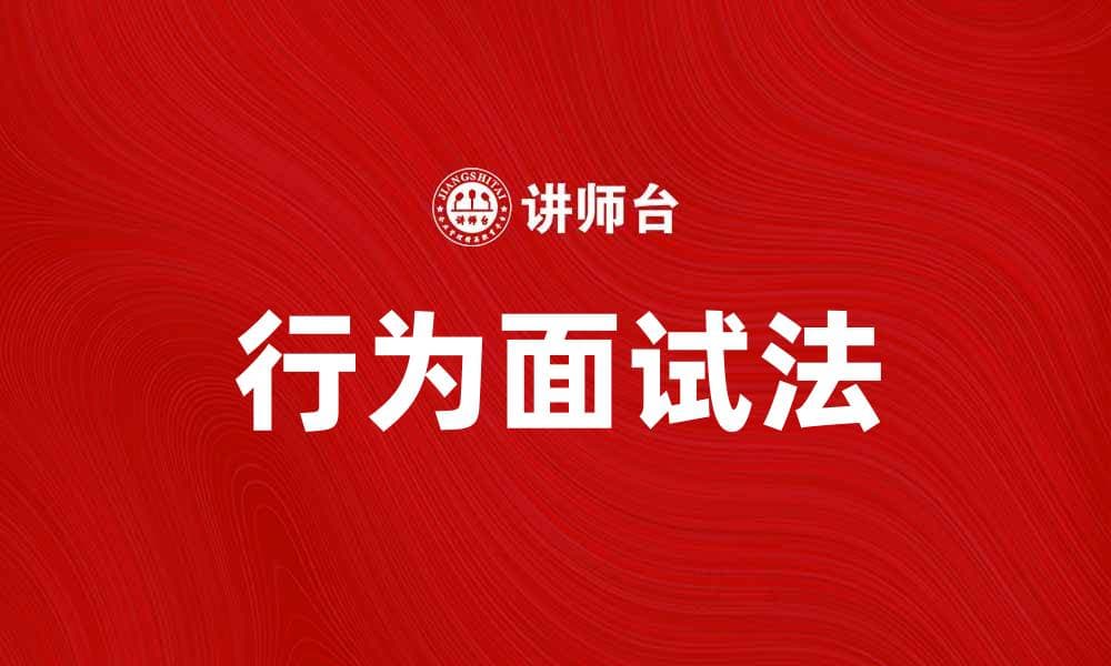 掌握行为面试法，提升求职成功率的技巧