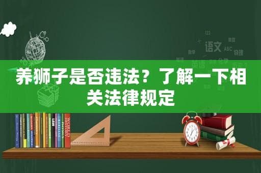 养狮子是否违法？了解一下相关法律规定