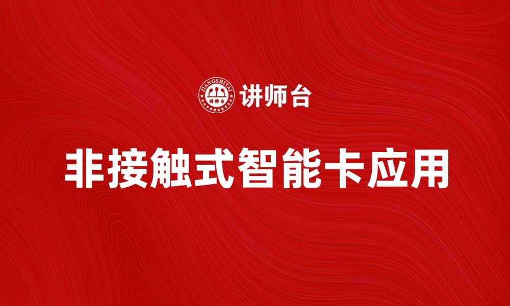 非接触式智能卡的应用与未来发展趋势分析
