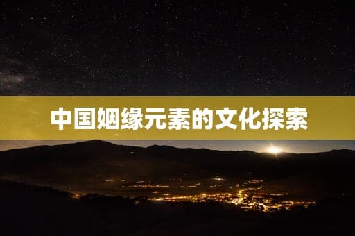 中国姻缘元素的文化探索
