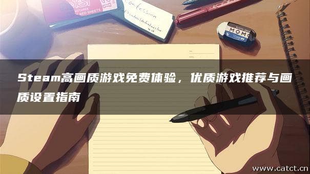 Steam高画质游戏免费体验，优质游戏推荐与画质设置指南