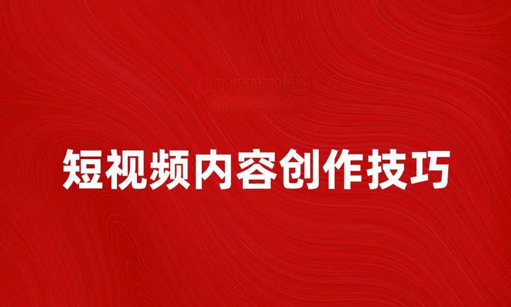 短视频时代，如何快速提升内容创作技巧