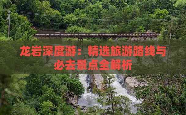 龙岩深度游：精选旅游路线与必去景点全解析