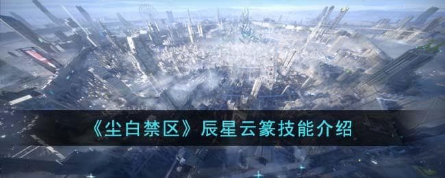 尘白禁区：辰星云篆技能详解及性能评估