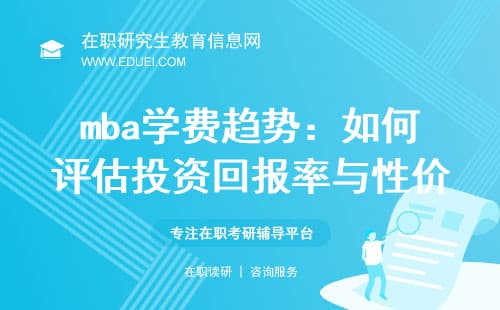 2025年MBA学费趋势：如何评估投资回报率与性价比？