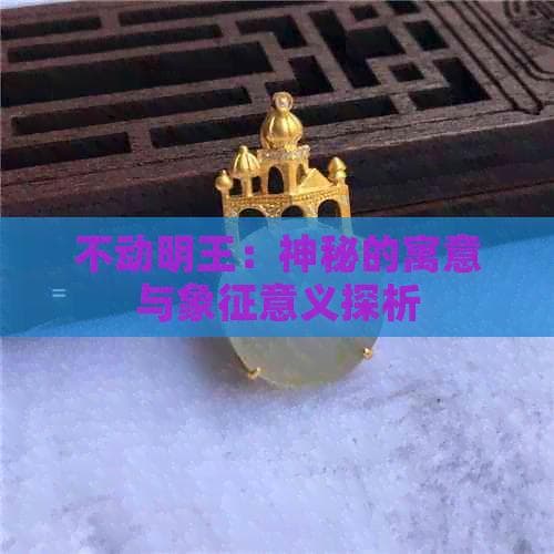 不动明王：神秘的寓意与象征意义探析