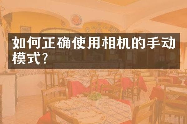 如何正确使用相机的手动模式？