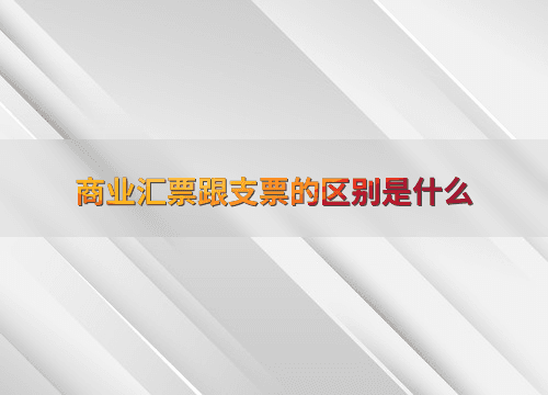 商业汇票跟支票的区别是什么
