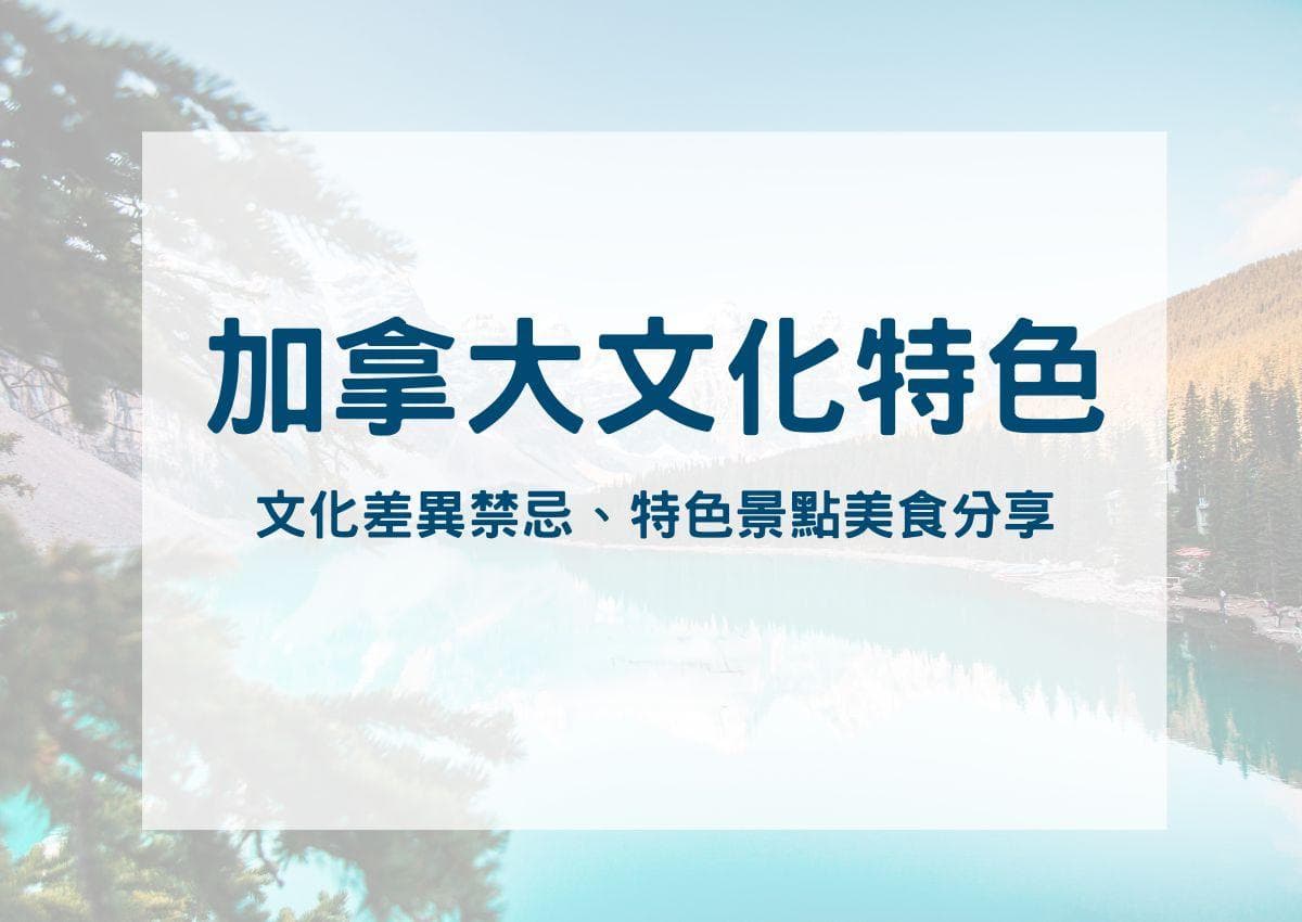 加拿大文化特色知多少？文化差異與禁忌、特色景點美食、加拿大習俗節日看這篇！