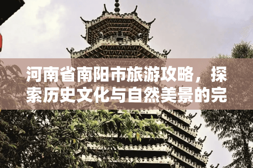 河南省南阳市旅游攻略，探索历史文化与自然美景的完美融合