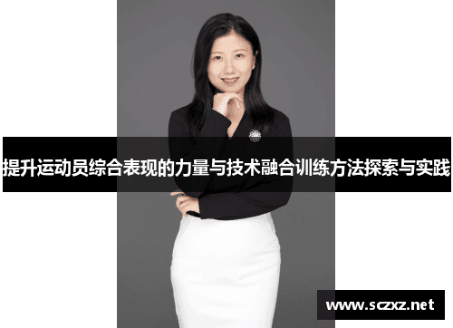 提升运动员综合表现的力量与技术融合训练方法探索与实践