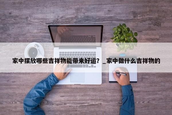 家中摆放哪些吉祥物能带来好运？