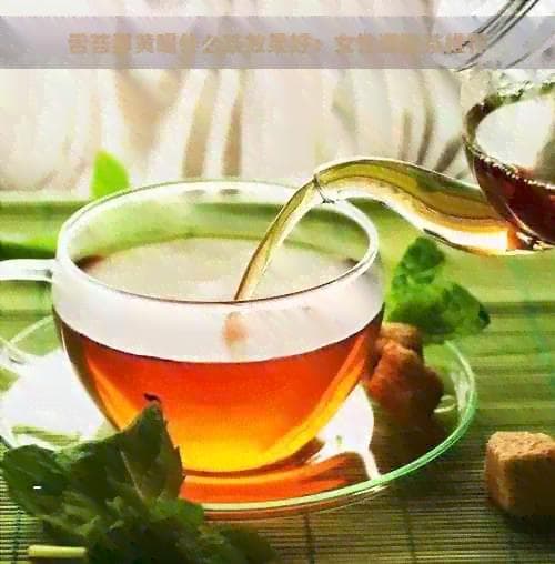 舌苔厚黄喝什么茶效果好：女性调理茶推荐
