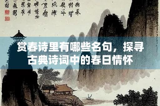 赏春诗里有哪些名句，探寻古典诗词中的春日情怀
