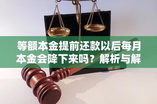 等额本金提前还款以后每月本金会降下来吗？解析与解答