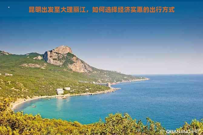 昆明出发至大理丽江，如何选择经济实惠的出行方式