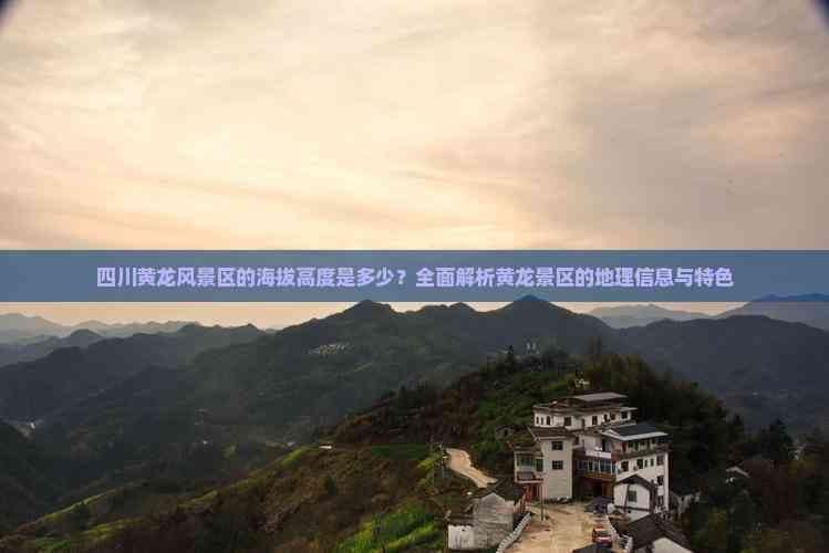 四川黄龙风景区的海拔高度是多少？全面解析黄龙景区的地理信息与特色