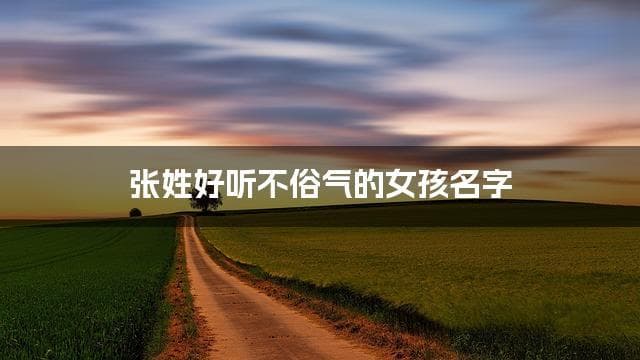 张姓好听不俗气的女孩名字