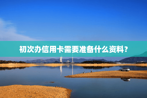 初次办信用卡需要准备什么资料？