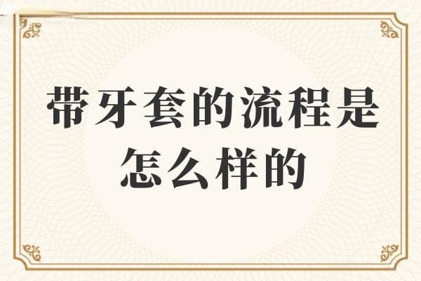 带牙套的流程是怎么样的？术前/术后注意的及优缺点这里全都有