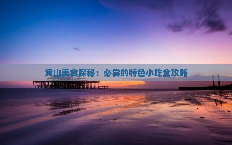 黄山美食探秘：必尝的特色小吃全攻略