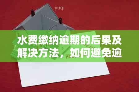 水费缴纳逾期的后果及解决方法，如何避免逾期产生的费用？