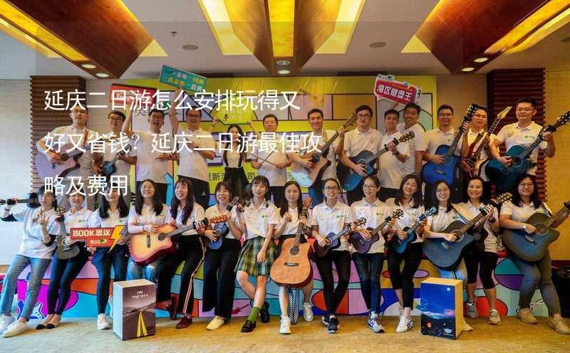 延庆二日游怎么安排玩得又好又省钱？延庆二日游最佳攻略及费用