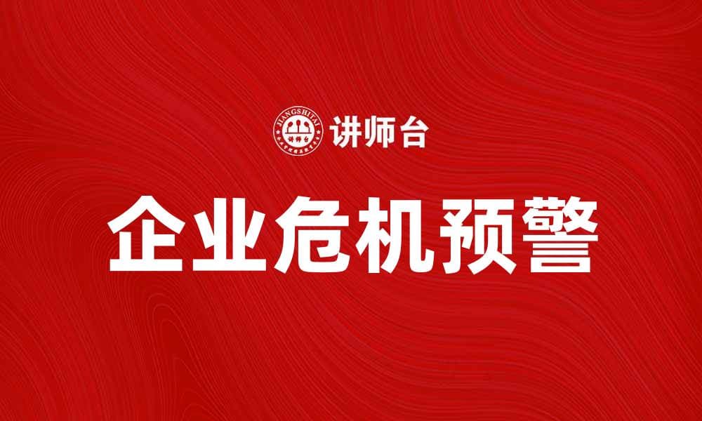 企业危机预警：如何有效识别潜在风险和应对策略
