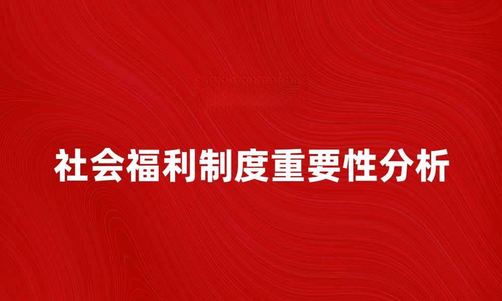 社会福利制度的重要性及其对民生的影响分析