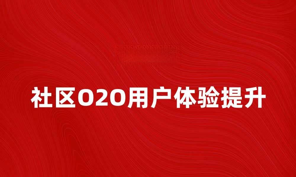 社区O2O：如何提升本地生活服务的用户体验