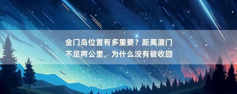 金门岛：距离厦门不足两公里，为何至今未归还？