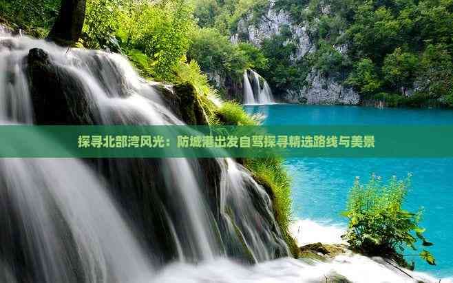 探寻北部湾风光：防城港出发自驾探寻精选路线与美景