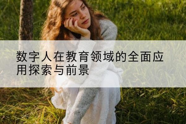 数字人在教育领域的全面应用探索与前景