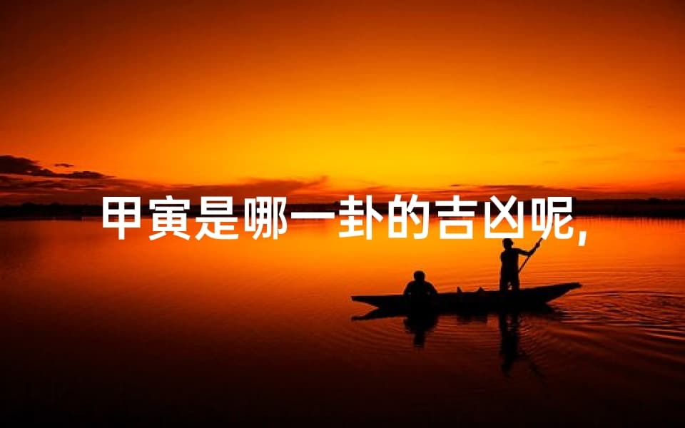 甲寅是哪一卦的吉凶呢,甲寅是哪个地方