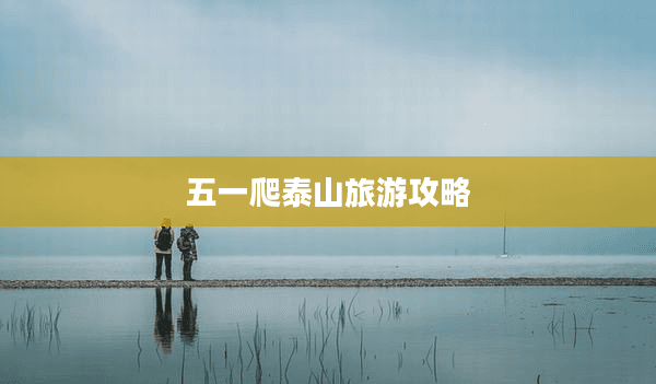 五一爬泰山旅游攻略