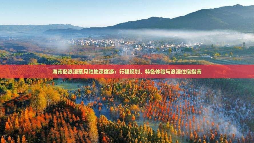 海南岛浪漫蜜月胜地深度游：行程规划、特色体验与浪漫住宿指南